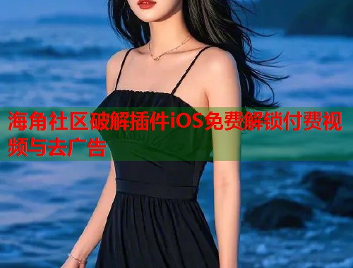 海角社区破解插件iOS免费解锁付费视频与去广告 第1张 海角社区破解插件iOS免费解锁付费视频与去广告 第1张