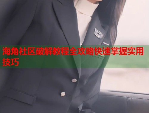 海角社区破解教程全攻略快速掌握实用技巧 第1张 海角社区破解教程全攻略快速掌握实用技巧 第1张