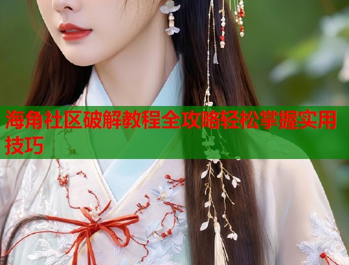 海角社区破解教程全攻略轻松掌握实用技巧 第1张 海角社区破解教程全攻略轻松掌握实用技巧 第1张