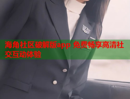 海角社区破解版app 免费畅享高清社交互动体验 第1张 海角社区破解版app 免费畅享高清社交互动体验 第1张