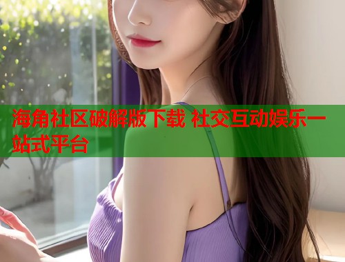 海角社区破解版下载 社交互动娱乐一站式平台 第1张 海角社区破解版下载 社交互动娱乐一站式平台 第1张