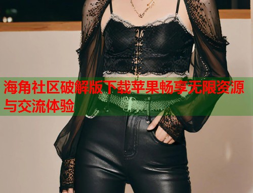 海角社区破解版下载苹果畅享无限资源与交流体验 第1张 海角社区破解版下载苹果畅享无限资源与交流体验 第1张