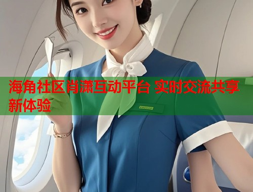 海角社区肖潇互动平台 实时交流共享新体验 第1张 海角社区肖潇互动平台 实时交流共享新体验 第1张