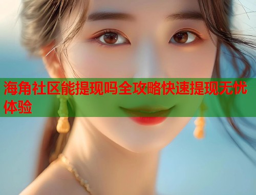 海角社区能提现吗全攻略快速提现无忧体验 第1张 海角社区能提现吗全攻略快速提现无忧体验 第1张