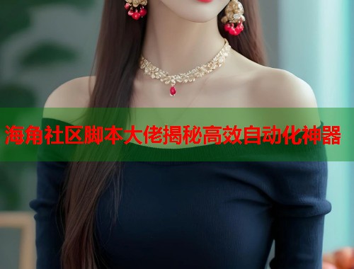 海角社区脚本大佬揭秘高效自动化神器 第1张 海角社区脚本大佬揭秘高效自动化神器 第1张