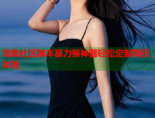 海角社区脚本暴力猴神器轻松定制网页体验 第1张 海角社区脚本暴力猴神器轻松定制网页体验 第1张