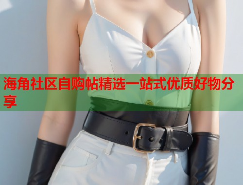 海角社区自购帖精选一站式优质好物分享 第2张 海角社区自购帖精选一站式优质好物分享 第2张