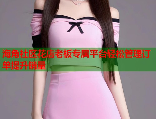 海角社区花店老板专属平台轻松管理订单提升销量  第1张