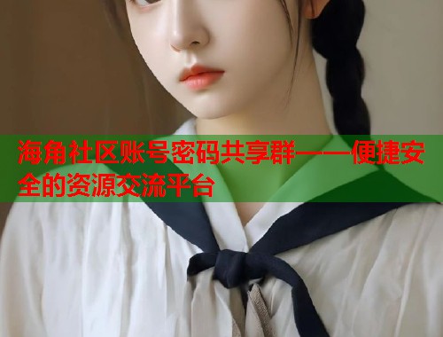 海角社区账号密码共享群——便捷安全的资源交流平台 第1张 海角社区账号密码共享群——便捷安全的资源交流平台 第1张