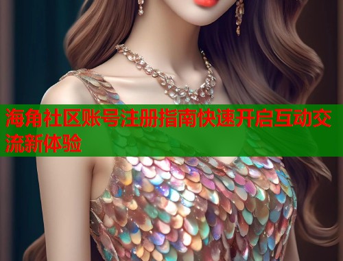 海角社区账号注册指南快速开启互动交流新体验 第2张 海角社区账号注册指南快速开启互动交流新体验 第2张