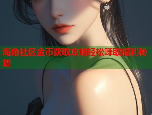 海角社区金币获取攻略轻松赚取福利秘籍 第1张 海角社区金币获取攻略轻松赚取福利秘籍 第1张