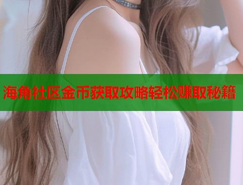 海角社区金币获取攻略轻松赚取秘籍 第2张 海角社区金币获取攻略轻松赚取秘籍 第2张