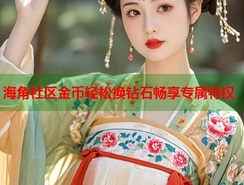 海角社区金币轻松换钻石畅享专属特权 第1张 海角社区金币轻松换钻石畅享专属特权 第1张