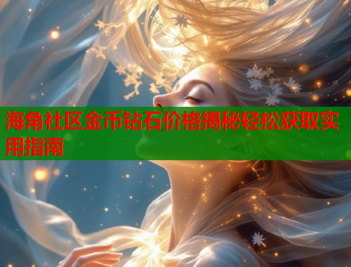 海角社区金币钻石价格揭秘轻松获取实用指南 第1张 海角社区金币钻石价格揭秘轻松获取实用指南 第1张