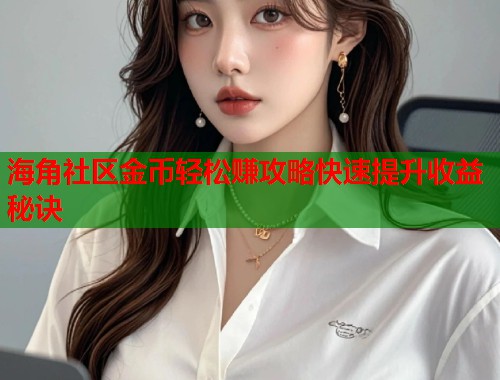 海角社区金币轻松赚攻略快速提升收益秘诀 第1张 海角社区金币轻松赚攻略快速提升收益秘诀 第1张