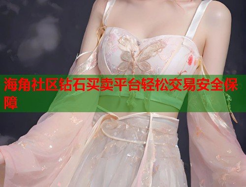 海角社区钻石买卖平台轻松交易安全保障 第1张 海角社区钻石买卖平台轻松交易安全保障 第1张