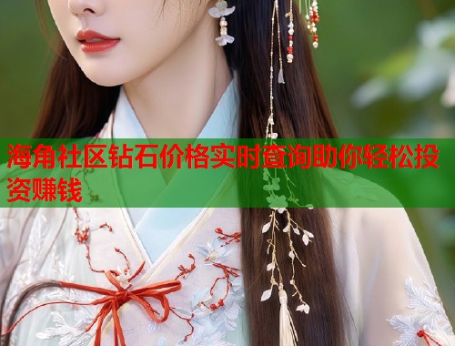 海角社区钻石价格实时查询助你轻松投资赚钱 第1张 海角社区钻石价格实时查询助你轻松投资赚钱 第1张