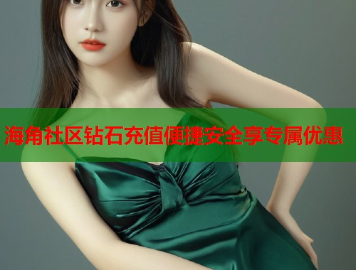 海角社区钻石充值便捷安全享专属优惠 第1张 海角社区钻石充值便捷安全享专属优惠 第1张