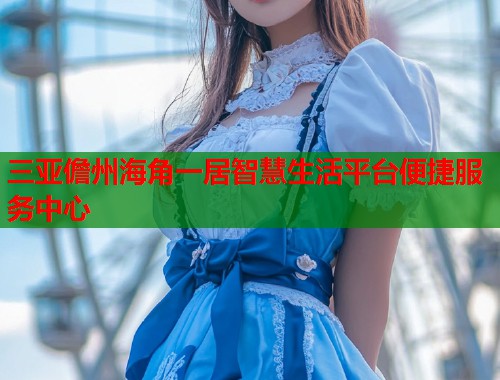 三亚儋州海角一居智慧生活平台便捷服务中心 第2张 三亚儋州海角一居智慧生活平台便捷服务中心 第2张