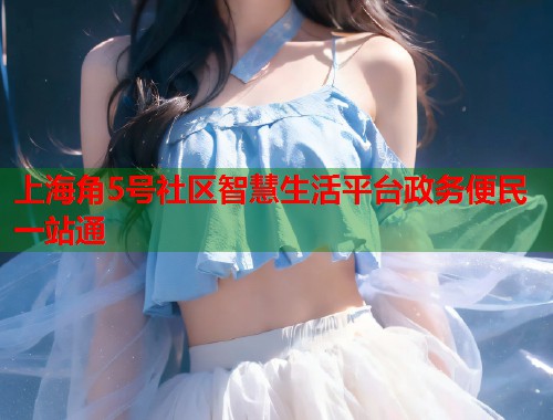 上海角5号社区智慧生活平台政务便民一站通 第1张 上海角5号社区智慧生活平台政务便民一站通 第1张