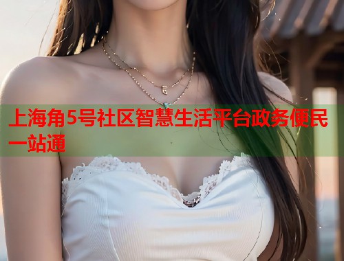 上海角5号社区智慧生活平台政务便民一站通 第2张 上海角5号社区智慧生活平台政务便民一站通 第2张