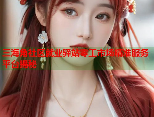 三海角社区就业驿站零工市场精准服务平台揭秘 第2张 三海角社区就业驿站零工市场精准服务平台揭秘 第2张