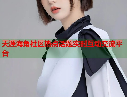 天涯海角社区热点话题实时互动交流平台 第1张 天涯海角社区热点话题实时互动交流平台 第1张