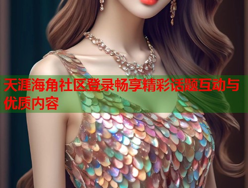 天涯海角社区登录畅享精彩话题互动与优质内容 第1张 天涯海角社区登录畅享精彩话题互动与优质内容 第1张