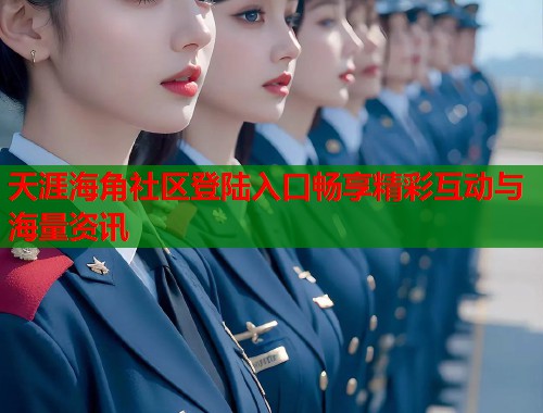 天涯海角社区登陆入口畅享精彩互动与海量资讯 第1张 天涯海角社区登陆入口畅享精彩互动与海量资讯 第1张