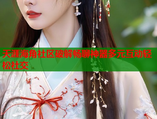 天涯海角社区破解畅聊神器多元互动轻松社交 第1张 天涯海角社区破解畅聊神器多元互动轻松社交 第1张