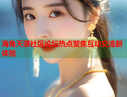 海角天涯社区论坛热点聚焦互动交流新体验 第1张 海角天涯社区论坛热点聚焦互动交流新体验 第1张
