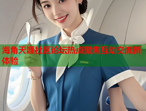 海角天涯社区论坛热点聚焦互动交流新体验 第2张 海角天涯社区论坛热点聚焦互动交流新体验 第2张