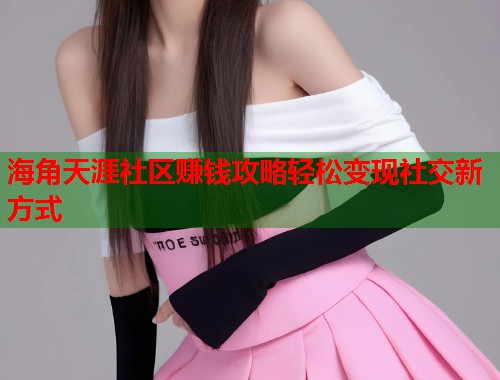 海角天涯社区赚钱攻略轻松变现社交新方式 第1张 海角天涯社区赚钱攻略轻松变现社交新方式 第1张