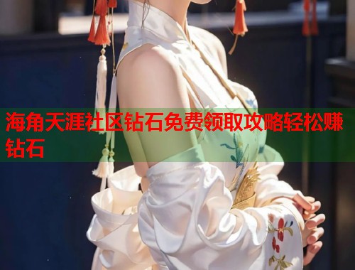 海角天涯社区钻石免费领取攻略轻松赚钻石 第1张 海角天涯社区钻石免费领取攻略轻松赚钻石 第1张