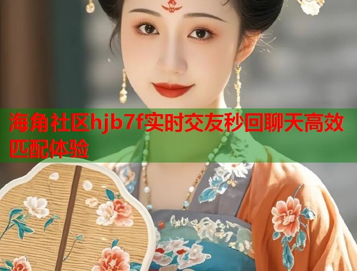 海角社区hjb7f实时交友秒回聊天高效匹配体验 第2张 海角社区hjb7f实时交友秒回聊天高效匹配体验 第2张