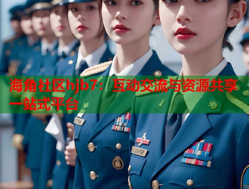 海角社区hjb7:互动交流与资源共享一站式平台 第1张 海角社区hjb7:互动交流与资源共享一站式平台 第1张