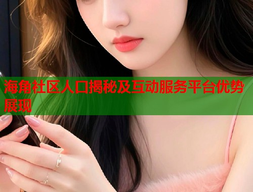 海角社区人口揭秘及互动服务平台优势展现 第1张 海角社区人口揭秘及互动服务平台优势展现 第1张