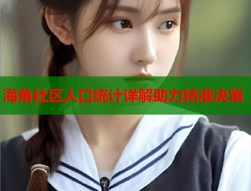 海角社区人口统计详解助力精准决策 第1张 海角社区人口统计详解助力精准决策 第1张