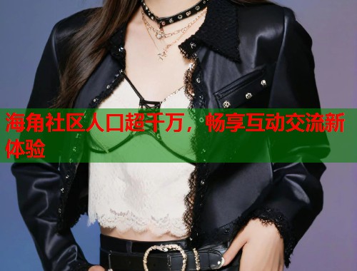 海角社区人口超千万,畅享互动交流新体验 第1张 海角社区人口超千万,畅享互动交流新体验 第1张