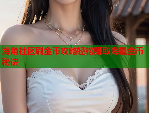 海角社区刷金币攻略轻松赚取海量金币秘诀 第1张 海角社区刷金币攻略轻松赚取海量金币秘诀 第1张