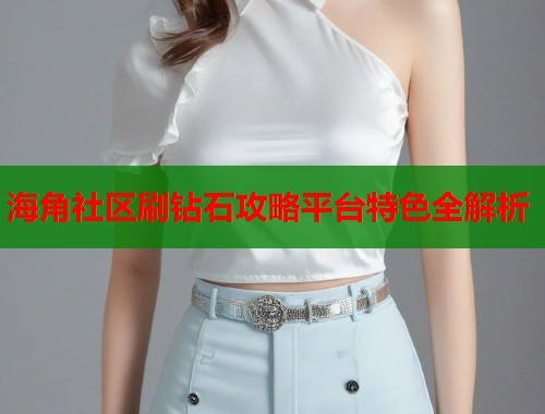 海角社区刷钻石攻略平台特色全解析 第1张 海角社区刷钻石攻略平台特色全解析 第1张