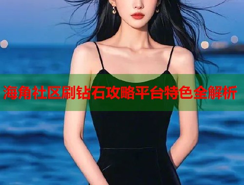 海角社区刷钻石攻略平台特色全解析 第2张 海角社区刷钻石攻略平台特色全解析 第2张