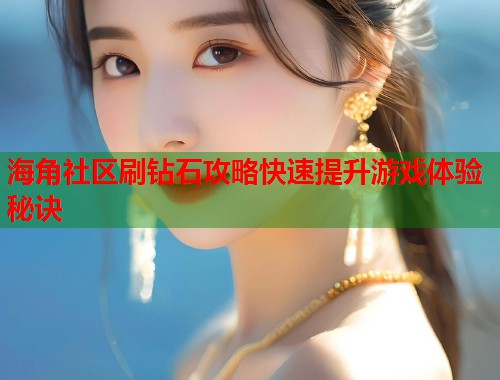 海角社区刷钻石攻略快速提升游戏体验秘诀 第1张 海角社区刷钻石攻略快速提升游戏体验秘诀 第1张