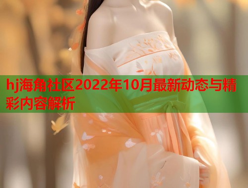 hj海角社区2022年10月最新动态与精彩内容解析 第1张 hj海角社区2022年10月最新动态与精彩内容解析 第1张