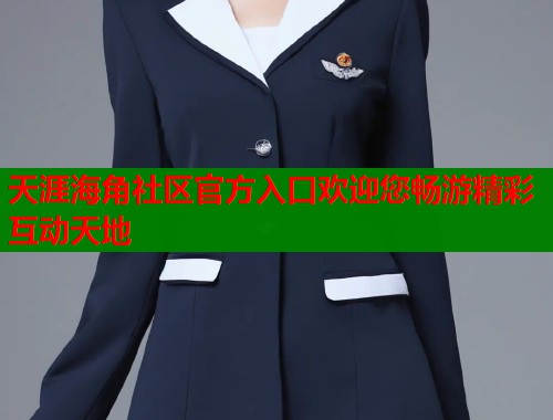 天涯海角社区官方入口欢迎您畅游精彩互动天地  第1张