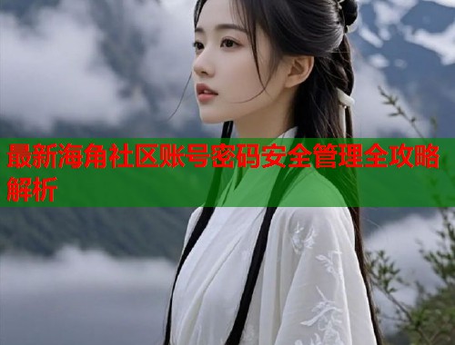最新海角社区账号密码安全管理全攻略解析 第2张 最新海角社区账号密码安全管理全攻略解析 第2张