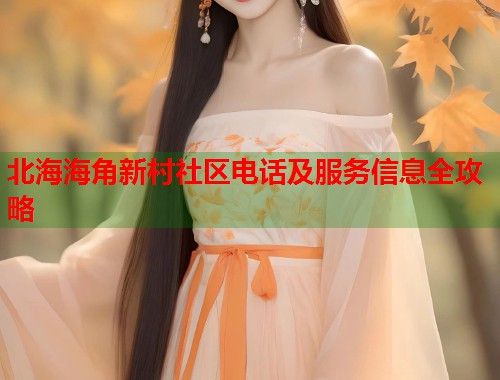 北海海角新村社区电话及服务信息全攻略 第2张 北海海角新村社区电话及服务信息全攻略 第2张