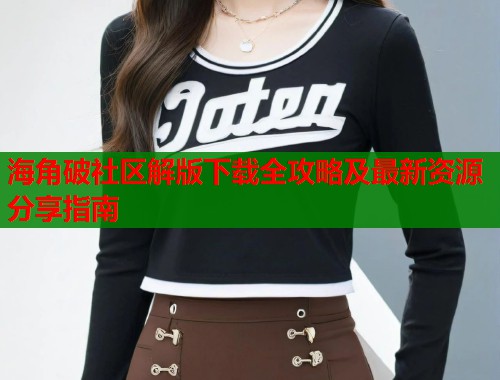 海角破社区解版下载全攻略及最新资源分享指南  第2张
