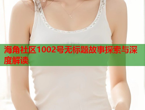 海角社区1002号无标题故事探索与深度解读 第1张 海角社区1002号无标题故事探索与深度解读 第1张