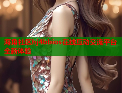 海角社区hj4bbios在线互动交流平台全新体验  第1张